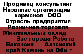 Продавец-консультант › Название организации ­ 5карманов, ООО › Отрасль предприятия ­ Розничная торговля › Минимальный оклад ­ 35 000 - Все города Работа » Вакансии   . Алтайский край,Камень-на-Оби г.